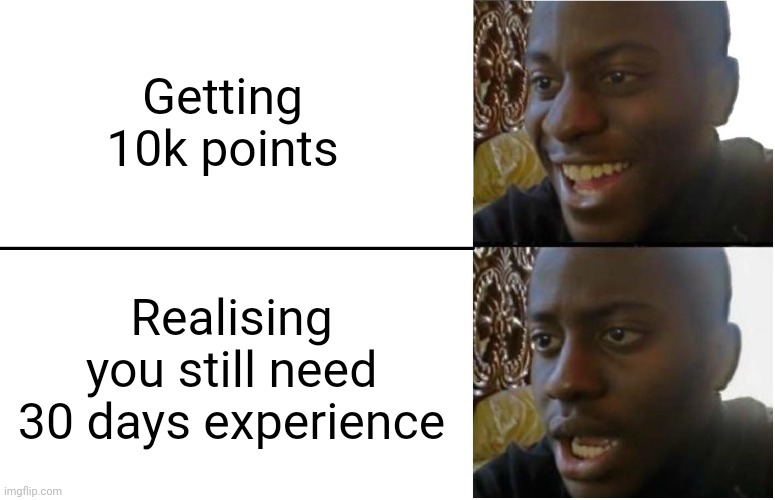 Disappointed Black Guy | Getting 10k points; Realising you still need 30 days experience | image tagged in disappointed black guy | made w/ Imgflip meme maker