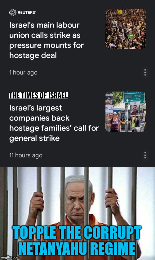 netanyahu wants a forever war to avoid prosecution for corruption and stay out of jail | TOPPLE THE CORRUPT
NETANYAHU REGIME | image tagged in palestinian lives matter,jewish lives matter,netanyahu the fascist war criminal,general strike | made w/ Imgflip meme maker