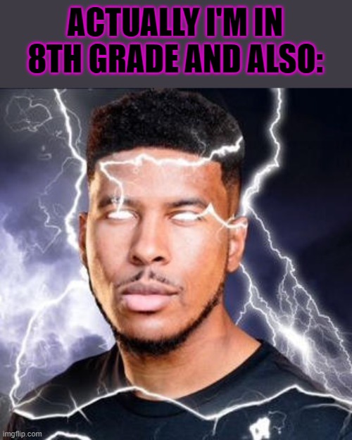 LowTierGod | ACTUALLY I'M IN 8TH GRADE AND ALSO: | image tagged in lowtiergod | made w/ Imgflip meme maker