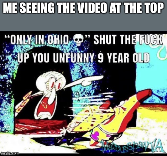 Only in ohio shut up you 9 year old | ME SEEING THE VIDEO AT THE TOP | image tagged in only in ohio shut up you 9 year old | made w/ Imgflip meme maker
