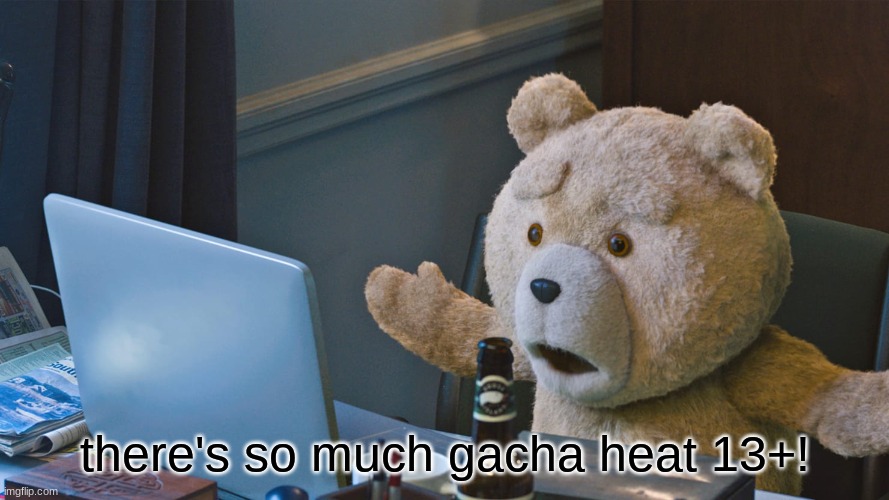 There’s so much X | there's so much gacha heat 13+! | image tagged in there s so much x | made w/ Imgflip meme maker