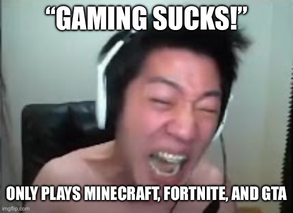 Angry Korean Gamer Rage | “GAMING SUCKS!”; ONLY PLAYS MINECRAFT, FORTNITE, AND GTA | image tagged in angry korean gamer rage | made w/ Imgflip meme maker