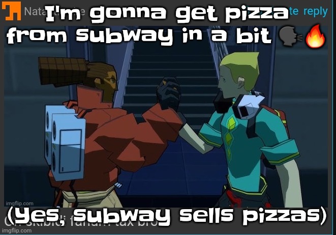 Yeah dude some subway locations sell pizza | I'm gonna get pizza from subway in a bit 🗣🔥; (Yes, subway sells pizzas) | image tagged in on skibidi fanum tax bro | made w/ Imgflip meme maker