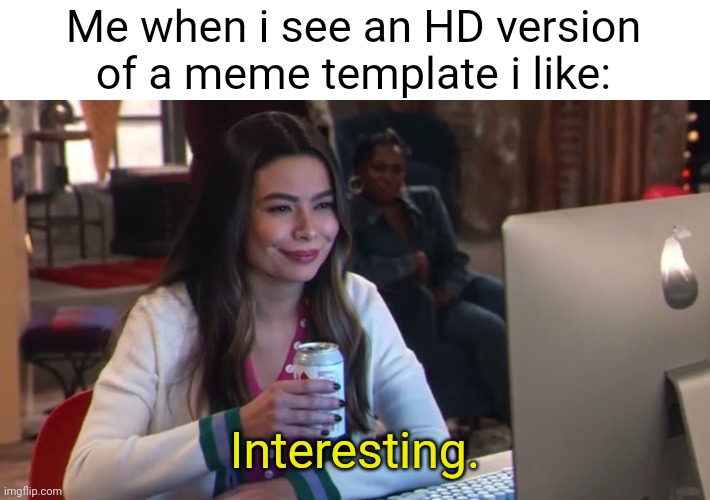 Image Title | Me when i see an HD version of a meme template i like:; Interesting. | image tagged in icarly interesting new meme version,gifs,demotivationals,why are you reading this | made w/ Imgflip meme maker