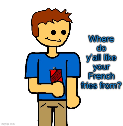 Ima also rate it cuz I’m a fat fuck hehehe ^^ | Where do y’all like your French fries from? | image tagged in holy shit its brewstew | made w/ Imgflip meme maker