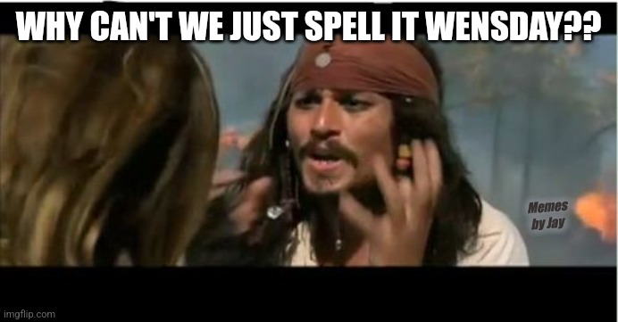 Right? | WHY CAN'T WE JUST SPELL IT WENSDAY?? Memes by Jay | image tagged in why is the rum gone,wednesday,why | made w/ Imgflip meme maker