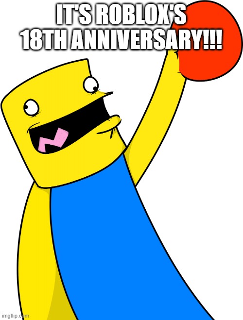 Roblox noob Meme | IT'S ROBLOX'S 18TH ANNIVERSARY!!! | image tagged in roblox noob meme | made w/ Imgflip meme maker