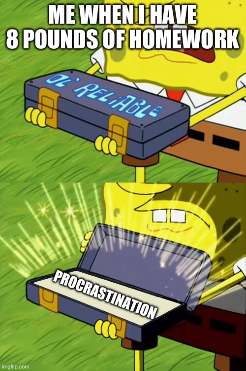 Ol' Reliable | ME WHEN I HAVE 8 POUNDS OF HOMEWORK; PROCRASTINATION | image tagged in ol' reliable,procrastination,homework,school,spongebob,relatable | made w/ Imgflip meme maker