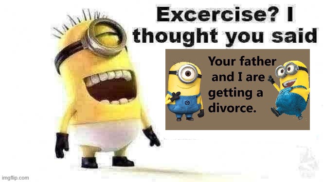 excercise? i thought you said | image tagged in excercise i thought you said | made w/ Imgflip meme maker