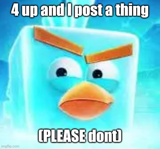 Ice bird | 4 up and I post a thing; (PLEASE dont) | image tagged in ice bird | made w/ Imgflip meme maker