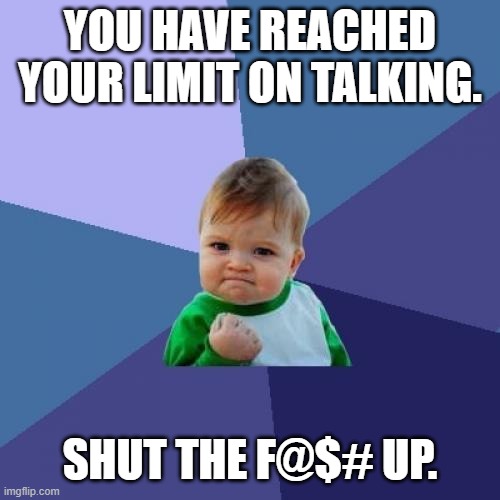 Success Kid Meme | YOU HAVE REACHED YOUR LIMIT ON TALKING. SHUT THE F@$# UP. | image tagged in memes,success kid | made w/ Imgflip meme maker