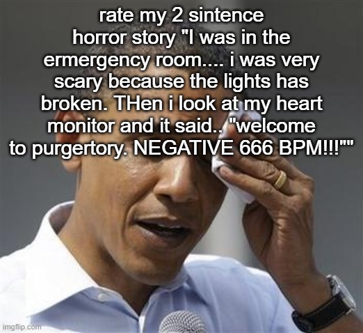 Phew Obama | rate my 2 sintence horror story "I was in the ermergency room.... i was very scary because the lights has broken. THen i look at my heart monitor and it said.. "welcome to purgertory. NEGATIVE 666 BPM!!!"" | image tagged in phew obama | made w/ Imgflip meme maker