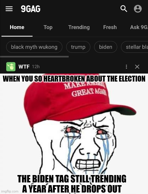 Consistently bringing you 9gag stupid since ur free speech was banned on memedroid lol | WHEN YOU SO HEARTBROKEN ABOUT THE ELECTION; THE BIDEN TAG STILL TRENDING A YEAR AFTER HE DROPS OUT | image tagged in funny,so sad,maga | made w/ Imgflip meme maker