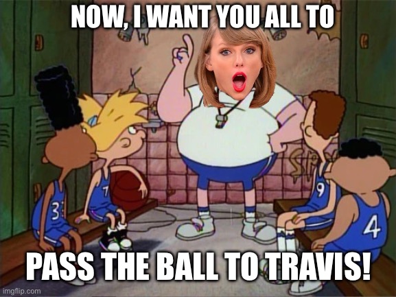 Patrick Mahomes says Taylor Swift has drawn up plays with Travis Kelce | NOW, I WANT YOU ALL TO; PASS THE BALL TO TRAVIS! | image tagged in pass the ball,funny,football,taylor swift,hey arnold,sports | made w/ Imgflip meme maker