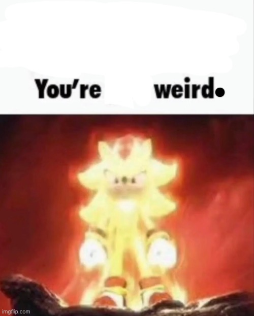 You're just weird | image tagged in you're just weird | made w/ Imgflip meme maker