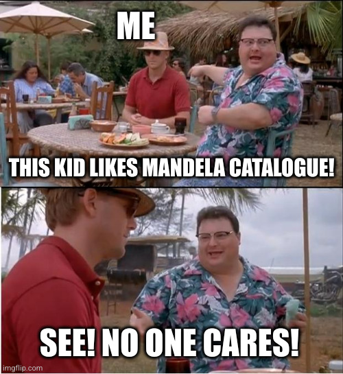 this is my first meme on this stream | ME; THIS KID LIKES MANDELA CATALOGUE! SEE! NO ONE CARES! | image tagged in memes,see nobody cares,mandela catalogue | made w/ Imgflip meme maker