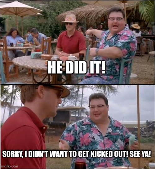 He did it! | HE DID IT! SORRY, I DIDN'T WANT TO GET KICKED OUT! SEE YA! | image tagged in memes,he did it,lying,they did it,see ya | made w/ Imgflip meme maker