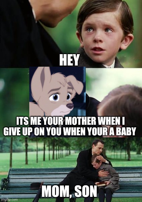 Its Me Your Mother | HEY; ITS ME YOUR MOTHER WHEN I GIVE UP ON YOU WHEN YOUR A BABY; MOM, SON | image tagged in memes,finding neverland,lady and the tramp 2 | made w/ Imgflip meme maker