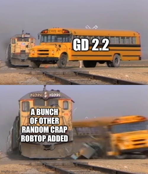 GD 2.2 | GD 2.2; A BUNCH OF OTHER RANDOM CRAP ROBTOP ADDED | image tagged in geometry dash | made w/ Imgflip meme maker