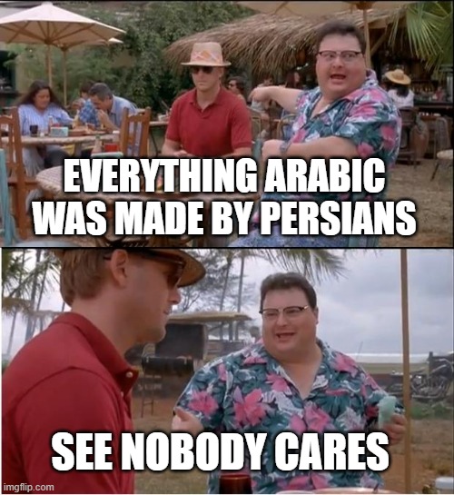 we gave you everything | EVERYTHING ARABIC WAS MADE BY PERSIANS; SEE NOBODY CARES | image tagged in memes,see nobody cares,iran,persian,iranian,inventions | made w/ Imgflip meme maker