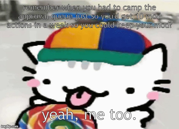 cat licking lollipop | remember when you had to camp the approval queue just so you'd get 10 mod actions in a week so you could keep your mod? yeah, me too. | image tagged in cat licking lollipop | made w/ Imgflip meme maker