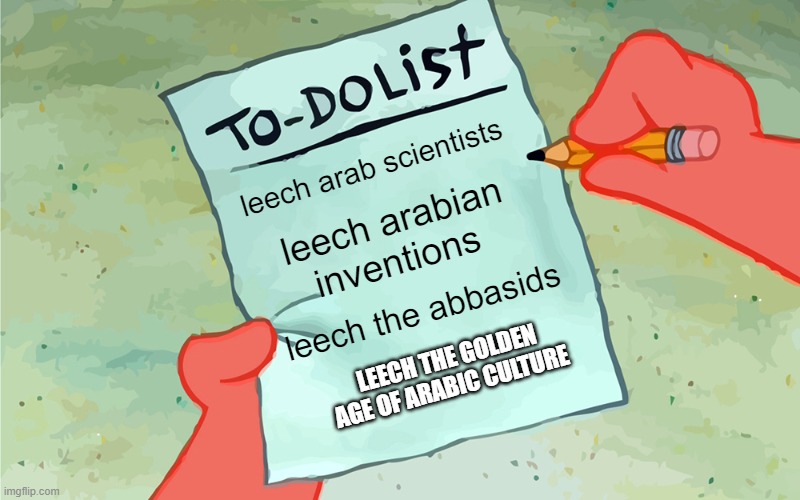 guess who's list it is | leech arab scientists; leech arabian inventions; leech the abbasids; LEECH THE GOLDEN AGE OF ARABIC CULTURE | image tagged in patrick to do list actually blank,iran,iranian,persian,golden age,history memes | made w/ Imgflip meme maker