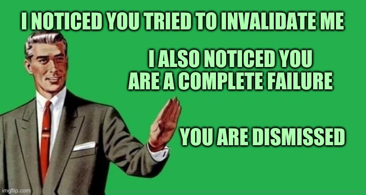 Dismissed | I NOTICED YOU TRIED TO INVALIDATE ME; I ALSO NOTICED YOU ARE A COMPLETE FAILURE; YOU ARE DISMISSED | image tagged in no thanks guy wide,no thanks,dismissed,epic fail,sad but true,no contact | made w/ Imgflip meme maker