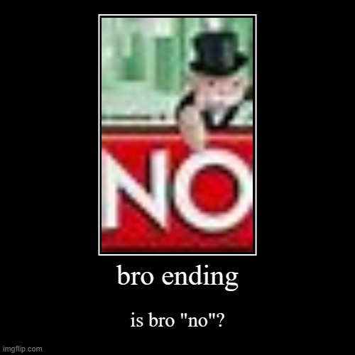 bro ending | bro ending | is bro "no"? | image tagged in funny,demotivationals,memes | made w/ Imgflip demotivational maker