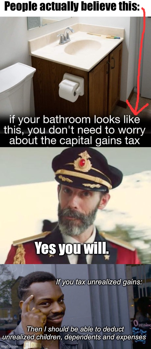 Realized stupidity | People actually believe this:; Yes you will. If you tax unrealized gains:; Then I should be able to deduct unrealized children, dependents and expenses | image tagged in captain obvious,memes,roll safe think about it,politics lol | made w/ Imgflip meme maker