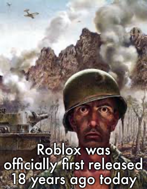 Traumatized soldier | Roblox was officially first released 18 years ago today | image tagged in traumatized soldier | made w/ Imgflip meme maker