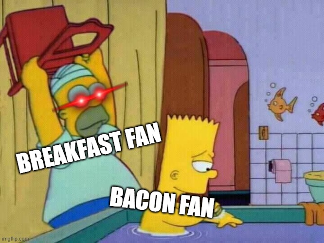 POV: Bunch is ready | BREAKFAST FAN; BACON FAN | image tagged in homer hits bart with a chair,meme,the simpsons,revenge | made w/ Imgflip meme maker