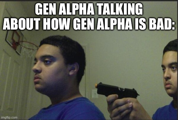 hypocritical | GEN ALPHA TALKING ABOUT HOW GEN ALPHA IS BAD: | image tagged in trust nobody not even yourself,memes,funny,oh wow are you actually reading these tags,gen alpha | made w/ Imgflip meme maker