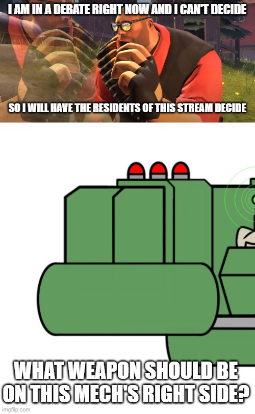 it's just a barrel so far and no ideas are coming to my mind rn | I AM IN A DEBATE RIGHT NOW AND I CAN'T DECIDE; SO I WILL HAVE THE RESIDENTS OF THIS STREAM DECIDE; WHAT WEAPON SHOULD BE ON THIS MECH'S RIGHT SIDE? | image tagged in heavy is thinking | made w/ Imgflip meme maker