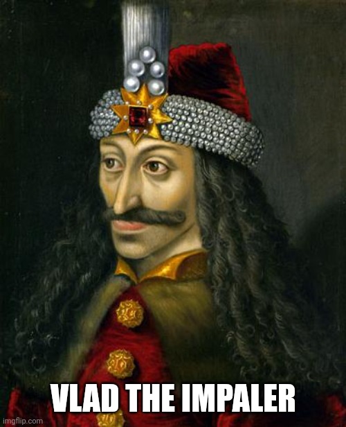 VLAD THE IMPALER | VLAD THE IMPALER | image tagged in vlad the impaler | made w/ Imgflip meme maker