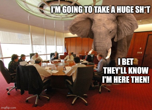 Elephant in the Room | I'M GOING TO TAKE A HUGE SH*T I BET THEY'LL KNOW I'M HERE THEN! | image tagged in elephant in the room | made w/ Imgflip meme maker