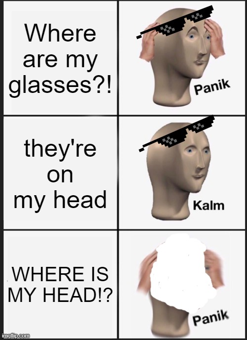 Panik Kalm Panik | Where are my glasses?! they're on my head; WHERE IS MY HEAD!? | image tagged in memes,panik kalm panik | made w/ Imgflip meme maker