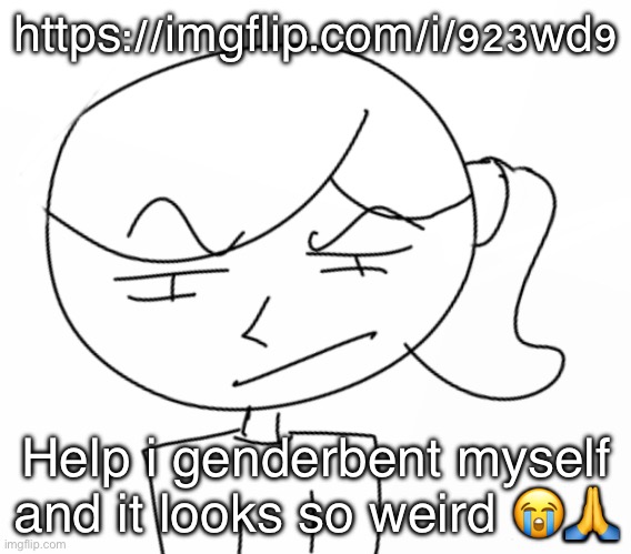 Suspicious… | https://imgflip.com/i/923wd9; Help i genderbent myself and it looks so weird 😭🙏 | image tagged in suspicious | made w/ Imgflip meme maker