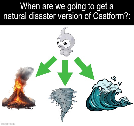 Pokemon future | When are we going to get a natural disaster version of Castform?: | image tagged in memes,pokemon,funny,weather | made w/ Imgflip meme maker