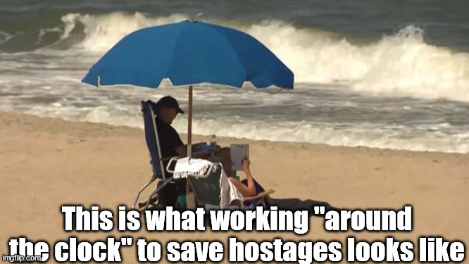 Biden vacation | This is what working "around the clock" to save hostages looks like | image tagged in biden vacation | made w/ Imgflip meme maker