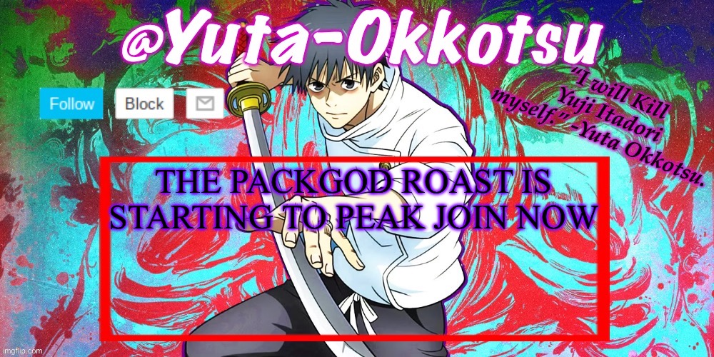 Yuta-Okkotsu Announcement Temp | THE PACKGOD ROAST IS STARTING TO PEAK JOIN NOW | image tagged in yuta-okkotsu announcement temp | made w/ Imgflip meme maker