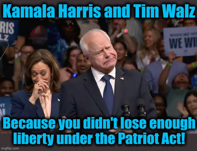 Tim Walz and Kamala Harris | Kamala Harris and Tim Walz; Because you didn't lose enough
liberty under the Patriot Act! | image tagged in tim walz and kamala harris,memes,patriot act,democrats,hypocrisy,tyranny | made w/ Imgflip meme maker