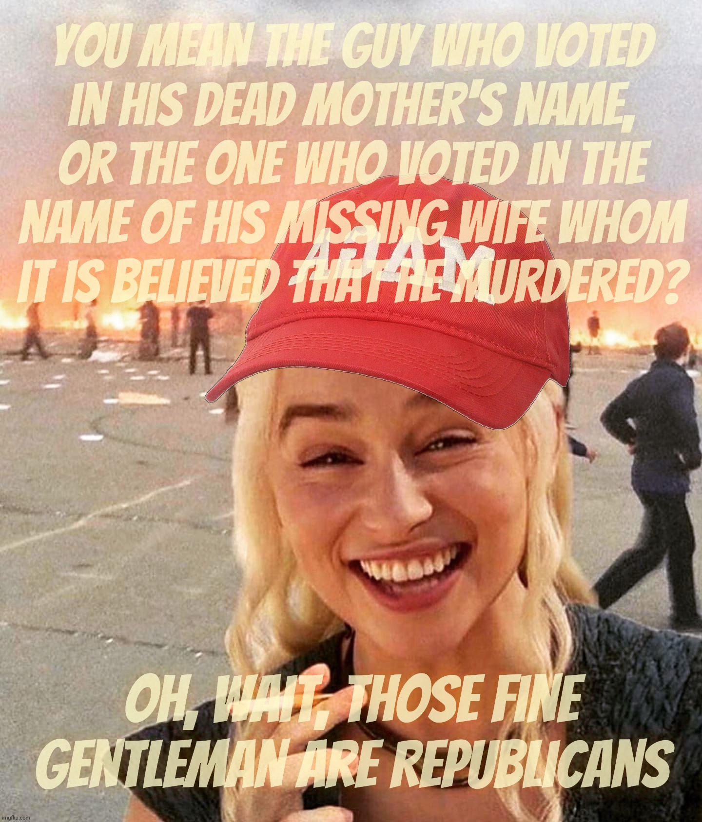 Dead folks voting. Even murdered wives vote for Trump because he is that awesome | You mean the guy who voted
in his dead mother's name,
or the one who voted in the name of his missing wife whom it is believed that he murdered? Oh, wait, those fine gentleman are Republicans | image tagged in disaster smoker girl maga edition,the voting dead,vote for he and he'll set zombies free,trump,conservative hypocrisy,magats | made w/ Imgflip meme maker