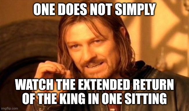 One Does Not Simply Meme | ONE DOES NOT SIMPLY; WATCH THE EXTENDED RETURN OF THE KING IN ONE SITTING | image tagged in memes,one does not simply | made w/ Imgflip meme maker