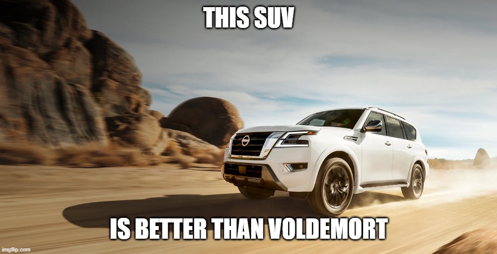 SUV | THIS SUV; IS BETTER THAN VOLDEMORT | image tagged in suv | made w/ Imgflip meme maker