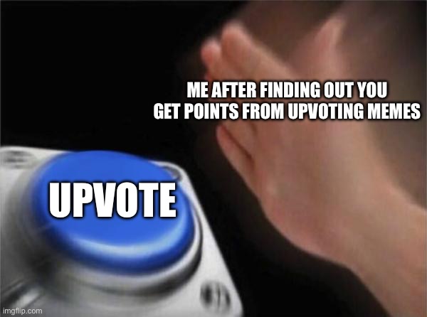 Except upvote beggars ? | ME AFTER FINDING OUT YOU GET POINTS FROM UPVOTING MEMES; UPVOTE | image tagged in memes,blank nut button,upvotes | made w/ Imgflip meme maker