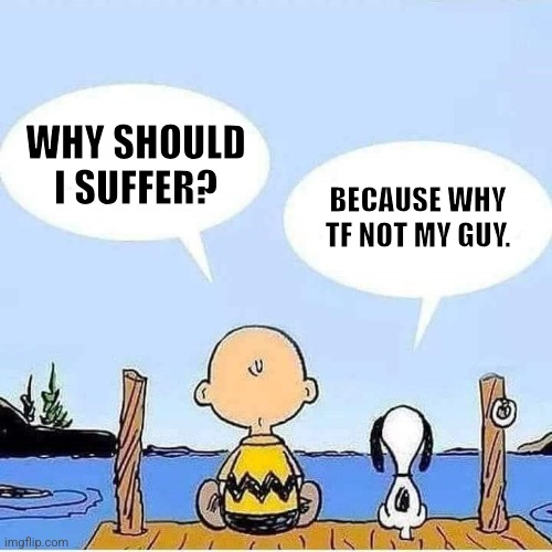 Why should I suffer? | WHY SHOULD I SUFFER? BECAUSE WHY TF NOT MY GUY. | image tagged in charlie brown and snoopy bonding talk,peanuts,charlie brown,dark humor | made w/ Imgflip meme maker