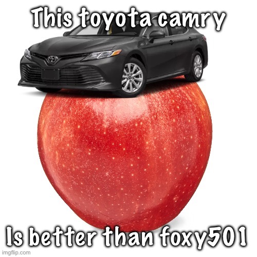 CamryApple | This toyota camry; Is better than foxy501 | image tagged in camryapple | made w/ Imgflip meme maker