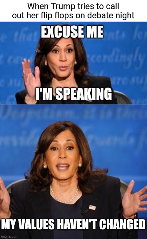 This is why she doesn't want her mic muted. The media and the mindless left will EAT IT UP | When Trump tries to call out her flip flops on debate night; EXCUSE ME; I'M SPEAKING; MY VALUES HAVEN'T CHANGED | image tagged in kamala at debate,kamala harris,democrats,liberals | made w/ Imgflip meme maker