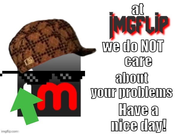 image tagged in at imgflip we do not car about your problems have a nice day | made w/ Imgflip meme maker