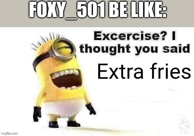 excercise? i thought you said | FOXY_501 BE LIKE:; Extra fries | image tagged in excercise i thought you said | made w/ Imgflip meme maker